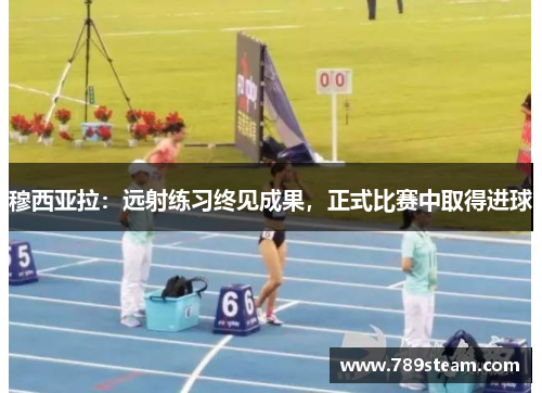 穆西亚拉：远射练习终见成果，正式比赛中取得进球