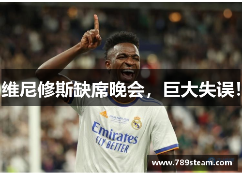 维尼修斯缺席晚会，巨大失误！