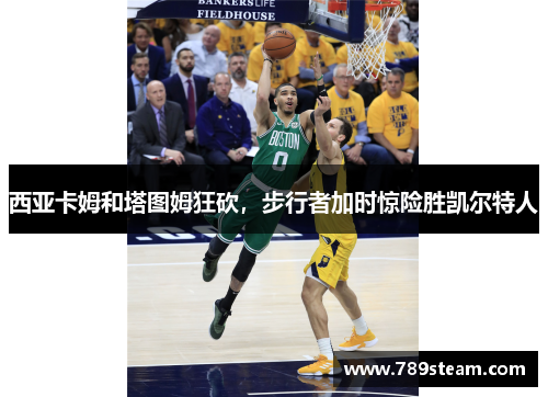 西亚卡姆和塔图姆狂砍，步行者加时惊险胜凯尔特人